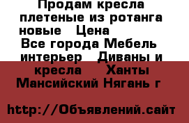 Продам кресла плетеные из ротанга новые › Цена ­ 15 000 - Все города Мебель, интерьер » Диваны и кресла   . Ханты-Мансийский,Нягань г.